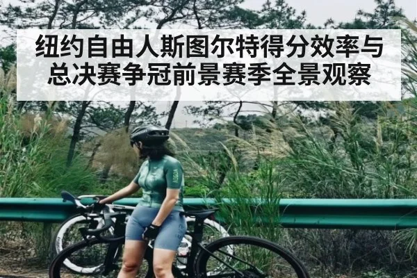 纽约自由人斯图尔特得分效率与总决赛争冠前景赛季全景观察